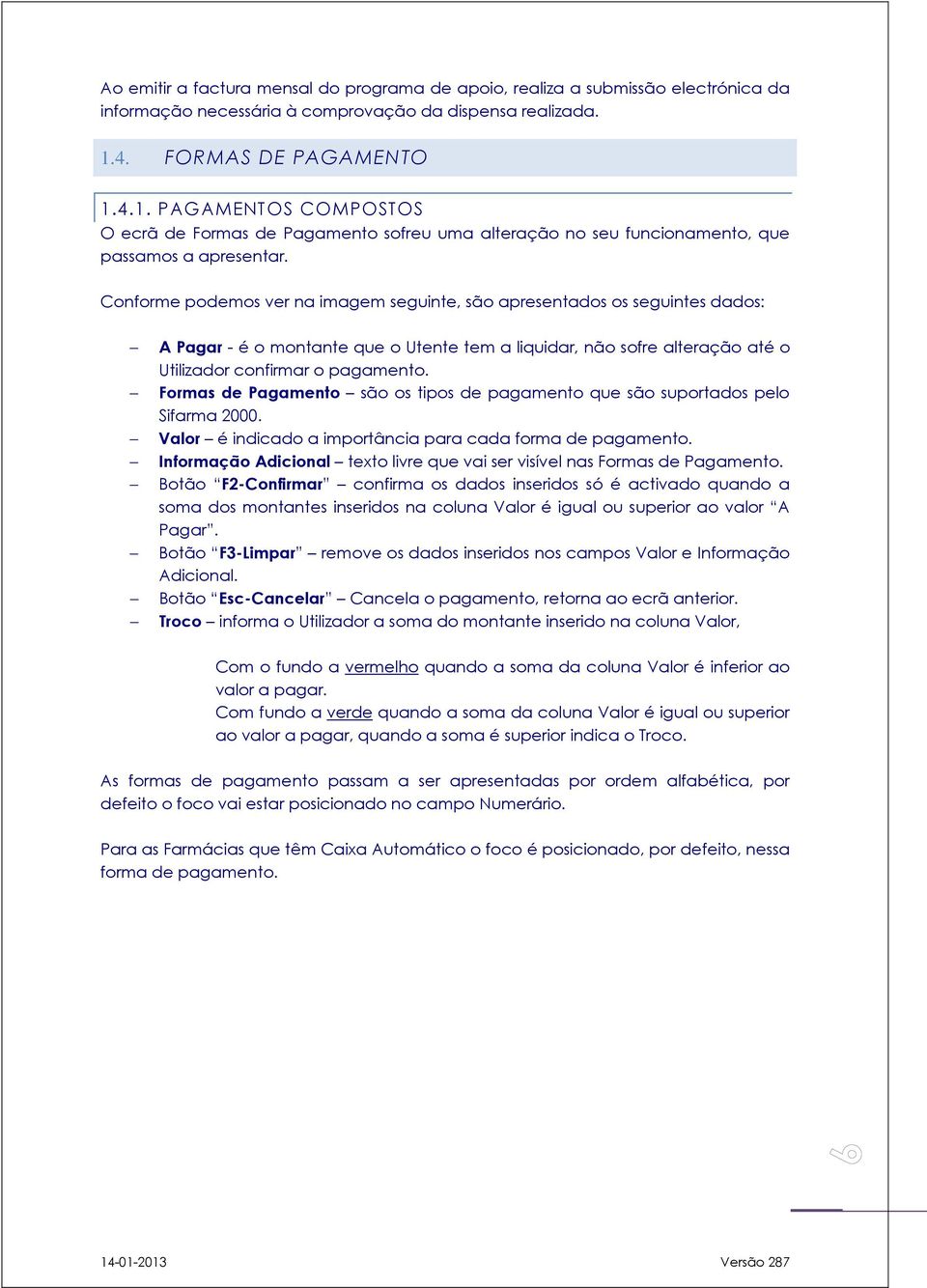 Conforme podemos ver na imagem seguinte, são apresentados os seguintes dados: A Pagar - é o montante que o Utente tem a liquidar, não sofre alteração até o Utilizador confirmar o pagamento.