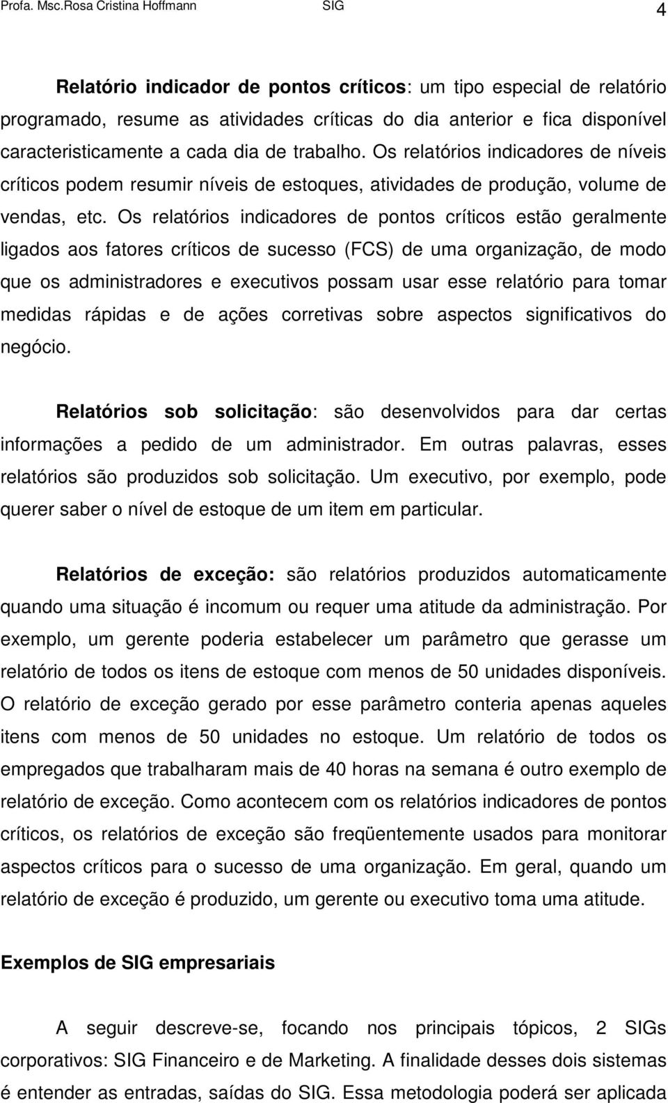 Os relatórios indicadores de pontos críticos estão geralmente ligados aos fatores críticos de sucesso (FCS) de uma organização, de modo que os administradores e executivos possam usar esse relatório