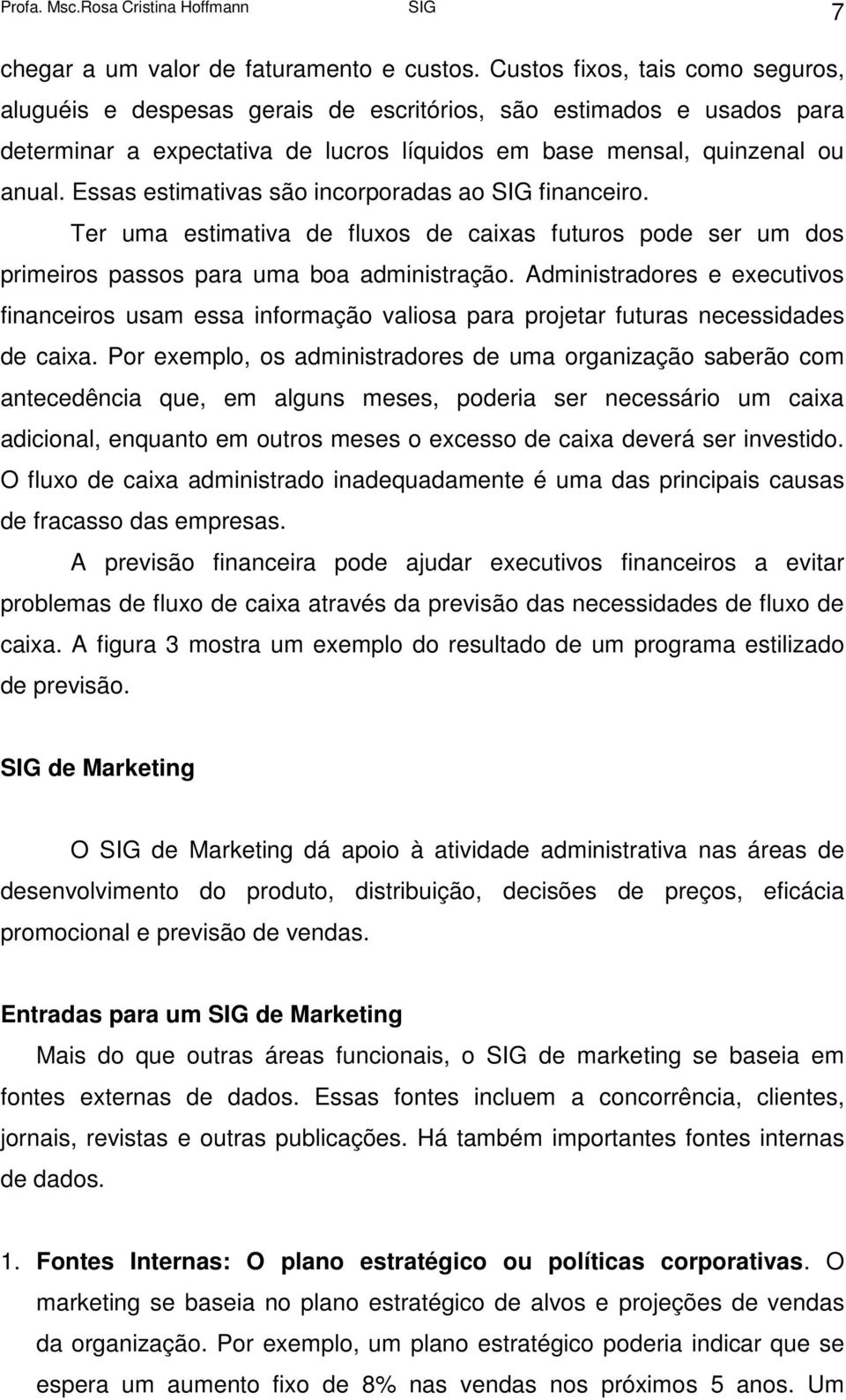 Essas estimativas são incorporadas ao SIG financeiro. Ter uma estimativa de fluxos de caixas futuros pode ser um dos primeiros passos para uma boa administração.