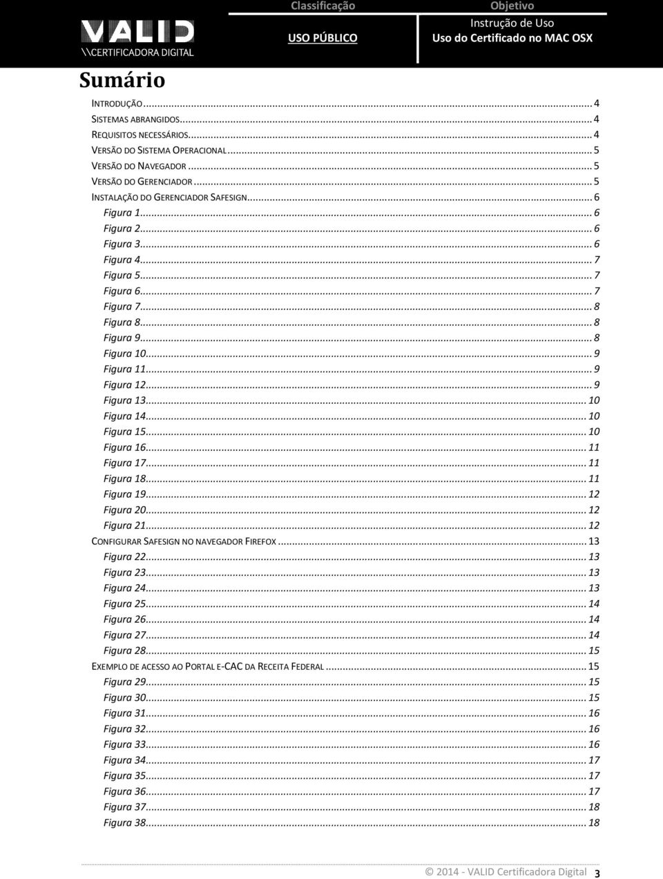 .. 10 Figura 15... 10 Figura 16... 11 Figura 17... 11 Figura 18... 11 Figura 19... 12 Figura 20... 12 Figura 21... 12 CONFIGURAR SAFESIGN NO NAVEGADOR FIREFOX... 13 Figura 22... 13 Figura 23.