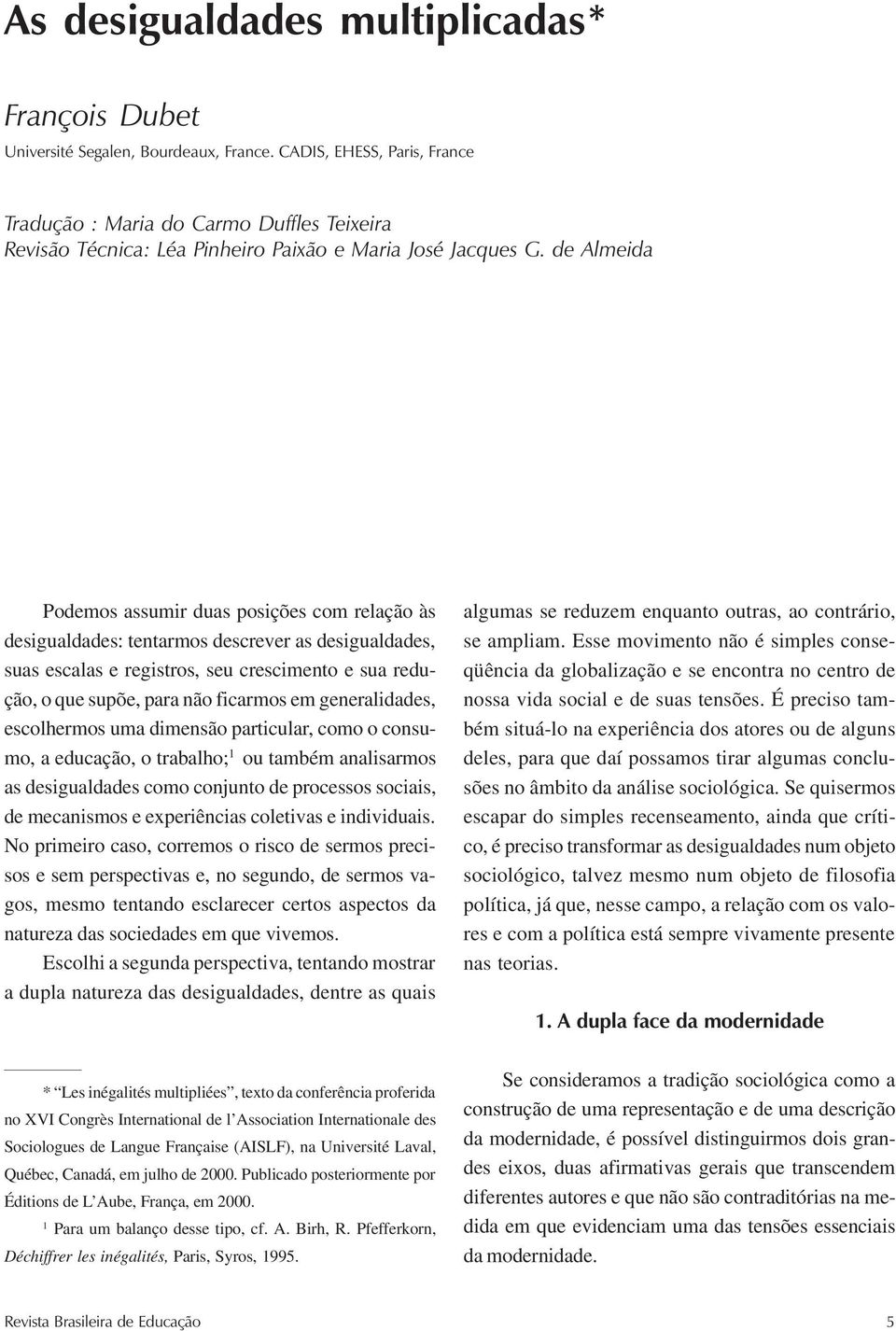 de Almeida Podemos assumir duas posições com relação às desigualdades: tentarmos descrever as desigualdades, suas escalas e registros, seu crescimento e sua redução, o que supõe, para não ficarmos em