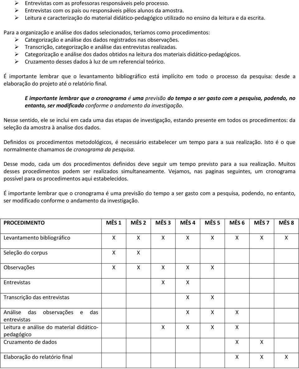 Para a organização e análise dos dados selecionados, teríamos como procedimentos: Categorização e análise dos dados registrados nas observações.