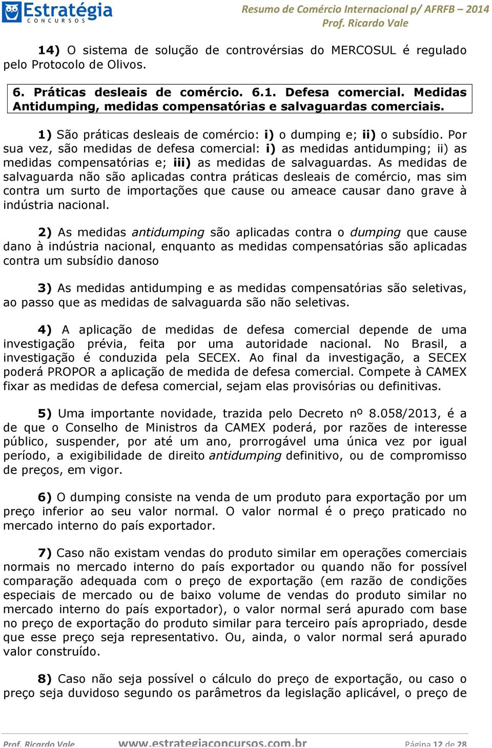 Por sua vez, são medidas de defesa comercial: i) as medidas antidumping; ii) as medidas compensatórias e; iii) as medidas de salvaguardas.