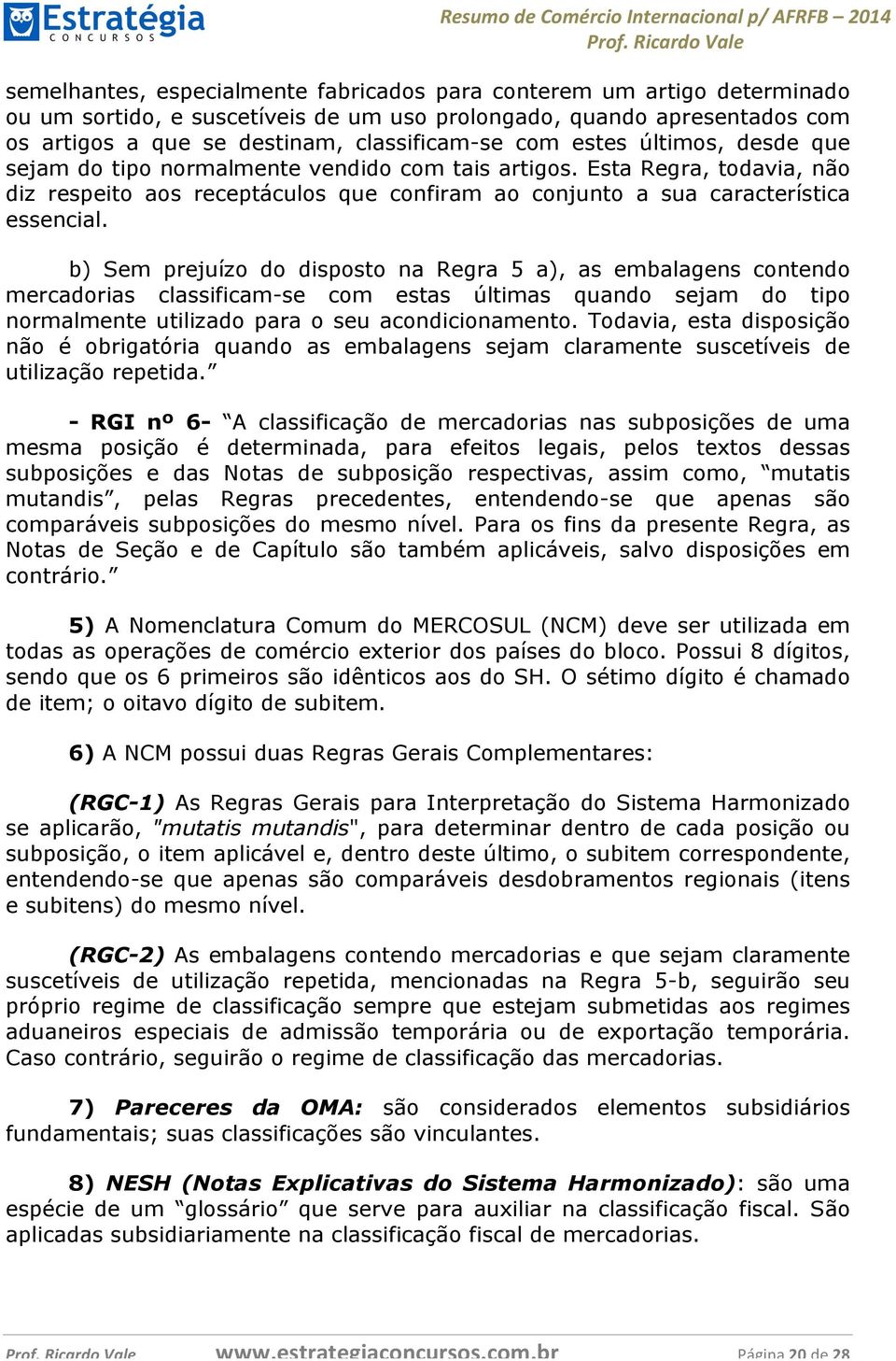 b) Sem prejuízo do disposto na Regra 5 a), as embalagens contendo mercadorias classificam-se com estas últimas quando sejam do tipo normalmente utilizado para o seu acondicionamento.