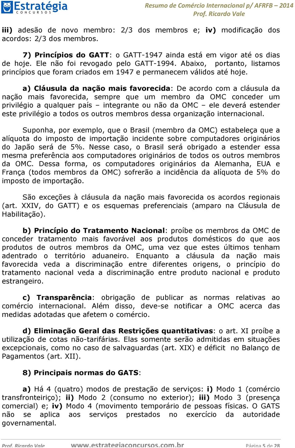 a) Cláusula da nação mais favorecida: De acordo com a cláusula da nação mais favorecida, sempre que um membro da OMC conceder um privilégio a qualquer país integrante ou não da OMC ele deverá