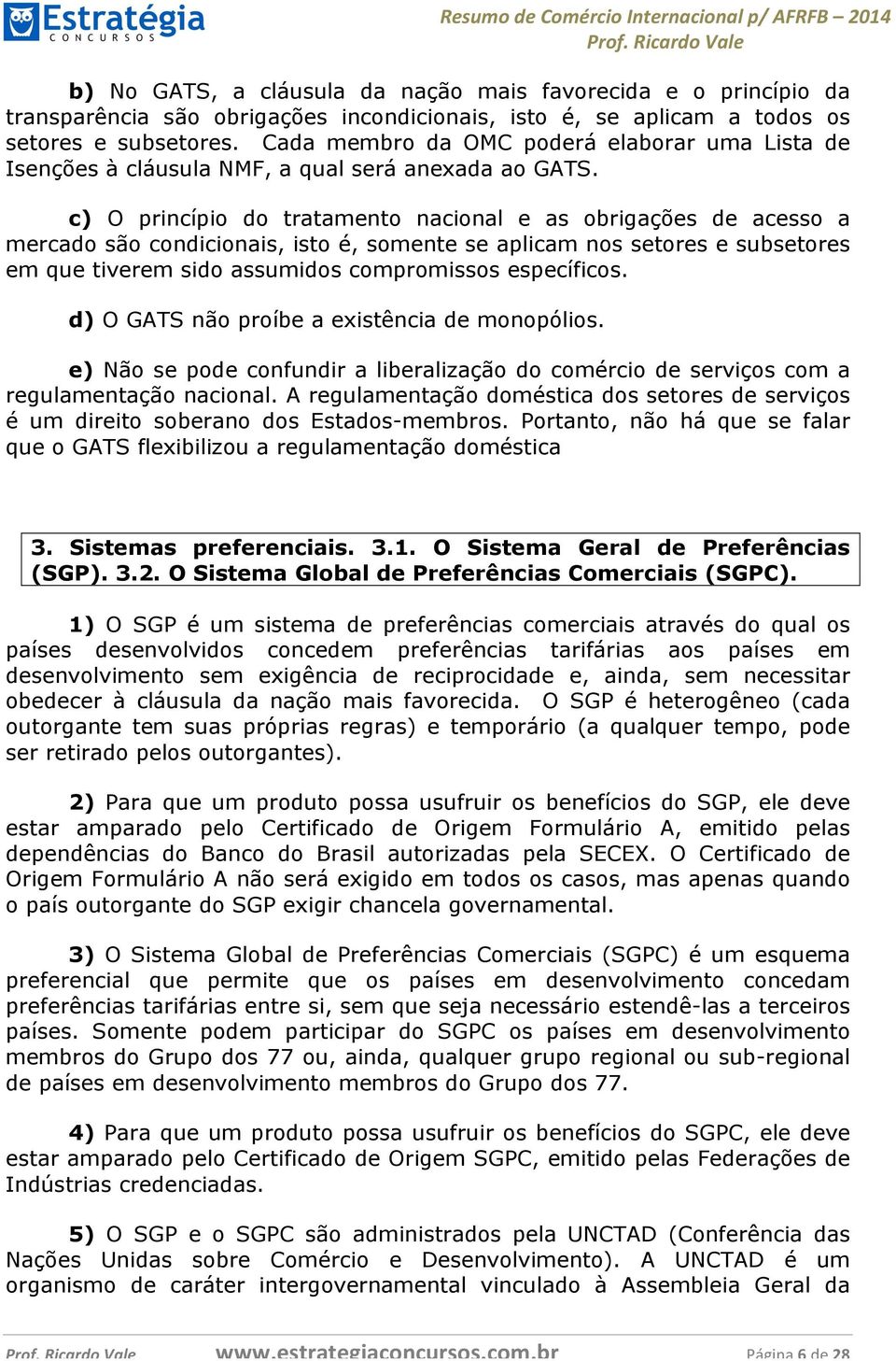 c) O princípio do tratamento nacional e as obrigações de acesso a mercado são condicionais, isto é, somente se aplicam nos setores e subsetores em que tiverem sido assumidos compromissos específicos.