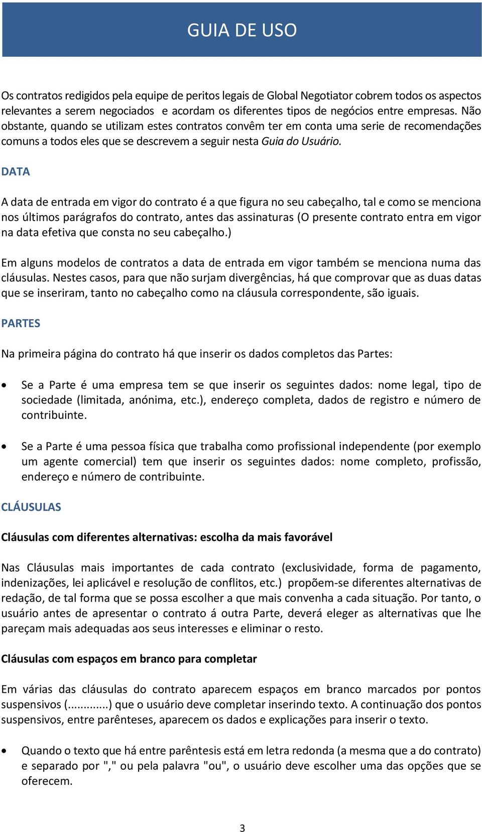 DATA A data de entrada em vigor do contrato é a que figura no seu cabeçalho, tal e como se menciona nos últimos parágrafos do contrato, antes das assinaturas (O presente contrato entra em vigor na