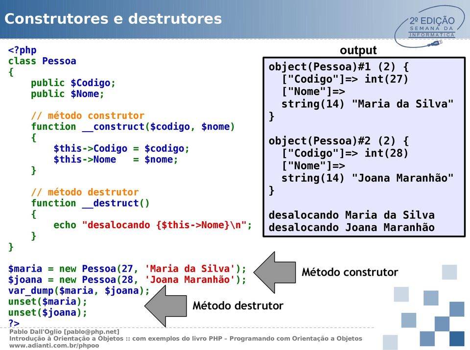 destrutor function destruct() echo "desalocando $this->nome\n"; output object(pessoa)#1 (2) ["Codigo"]=> int(27) ["Nome"]=> string(14) "Maria da Silva"