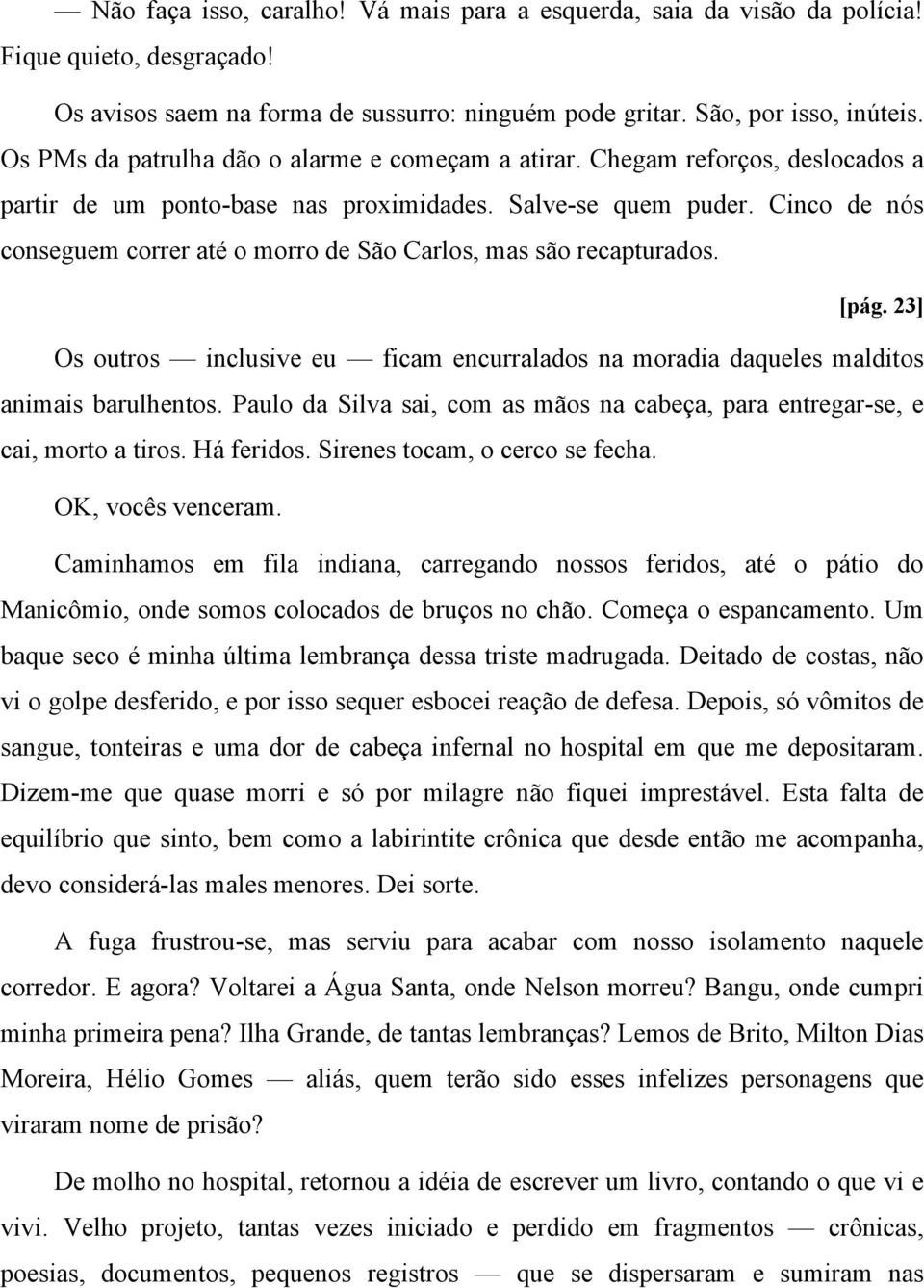 Cinco de nós conseguem correr até o morro de São Carlos, mas são recapturados. [pág. 23] Os outros inclusive eu ficam encurralados na moradia daqueles malditos animais barulhentos.