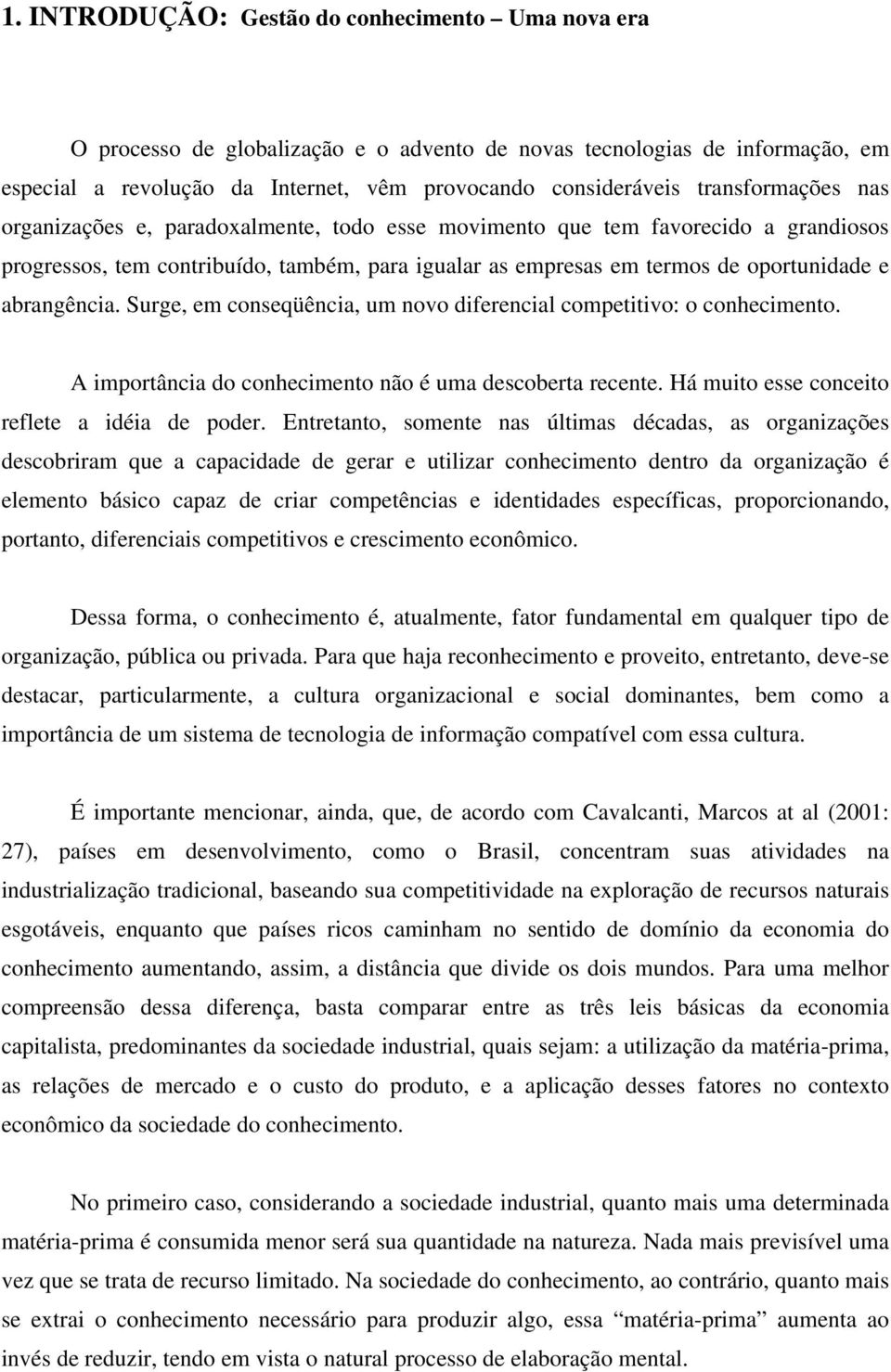 abrangência. Surge, em conseqüência, um novo diferencial competitivo: o conhecimento. A importância do conhecimento não é uma descoberta recente. Há muito esse conceito reflete a idéia de poder.