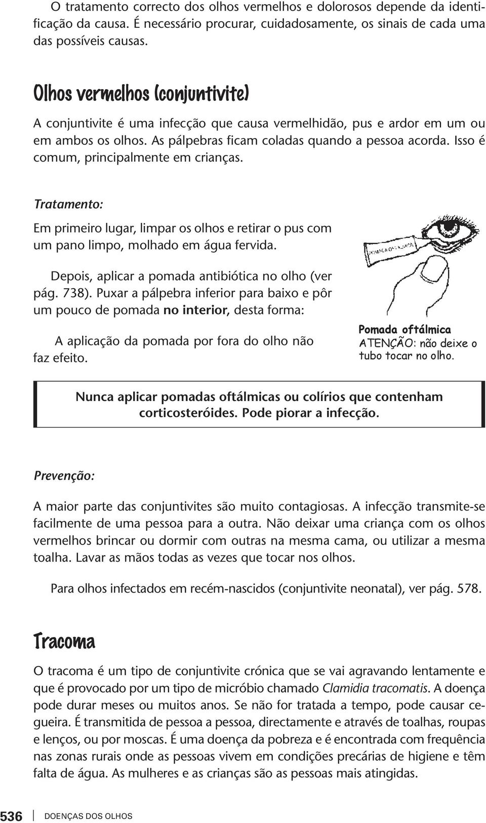 Isso é comum, principalmene em crianças. Traameno: Em primeiro lugar, limpar os olhos e reirar o pus com um pano limpo, molhado em água fervida. Depois, aplicar a pomada anibióica no olho (ver pág.