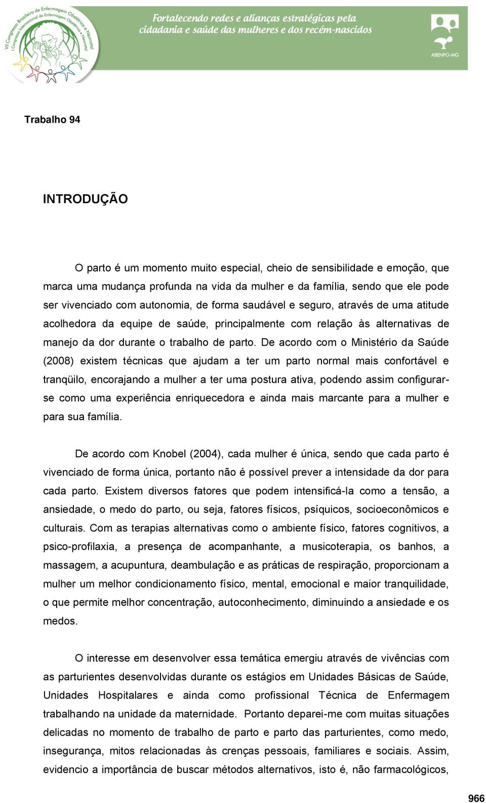 De acordo com o Ministério da Saúde (2008) existem técnicas que ajudam a ter um parto normal mais confortável e tranqüilo, encorajando a mulher a ter uma postura ativa, podendo assim configurarse