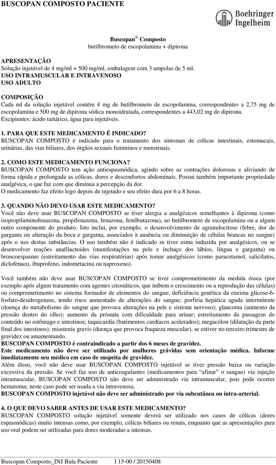 monoidratada, correspondentes a 443,02 mg de dipirona. Excipientes: ácido tartárico, água para injetáveis. 1. PARA QUE ESTE MEDICAMENTO É INDICADO?