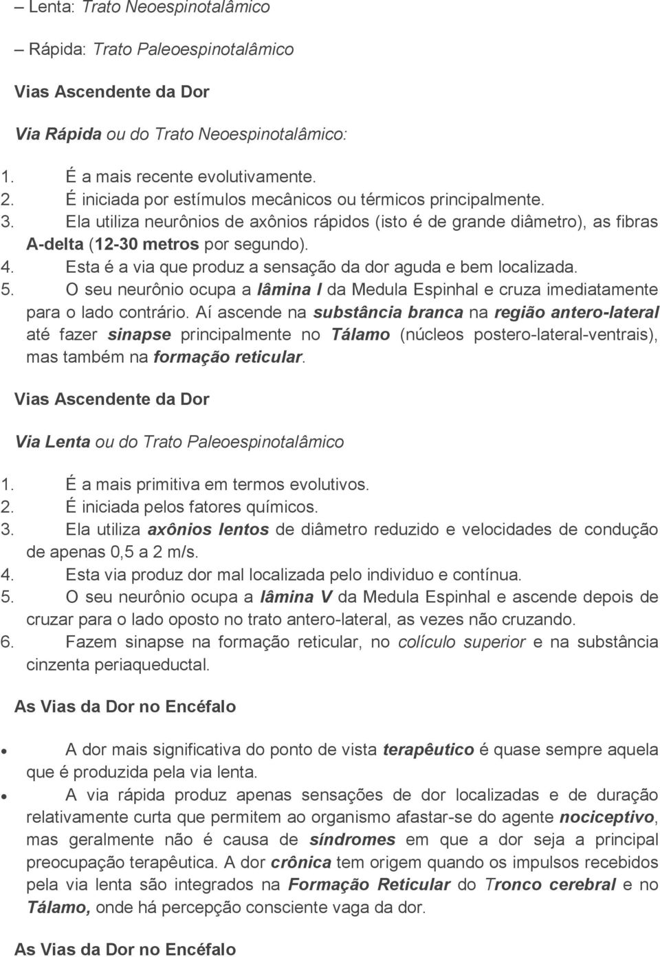 Esta é a via que produz a sensação da dor aguda e bem localizada. 5. O seu neurônio ocupa a lâmina I da Medula Espinhal e cruza imediatamente para o lado contrário.