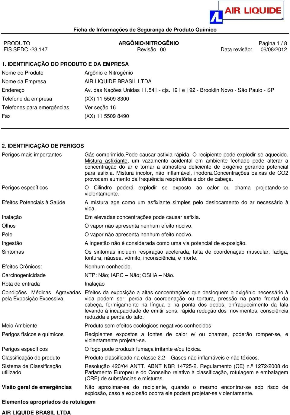 IDENTIFICAÇÃO DE PERIGOS Perigos mais importantes Perigos específicos Efeitos Potenciais à Saúde Inalação Olhos Pele Ingestão Sintomas Efeitos Crônicos: Carcinogenicidade Rota de entrada Condições