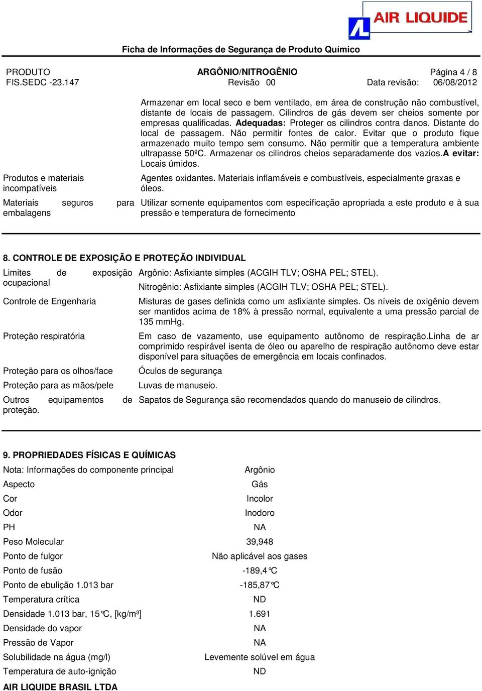 Evitar que o produto fique armazenado muito tempo sem consumo. Não permitir que a temperatura ambiente ultrapasse 50ºC. Armazenar os cilindros cheios separadamente dos vazios.a evitar: Locais úmidos.