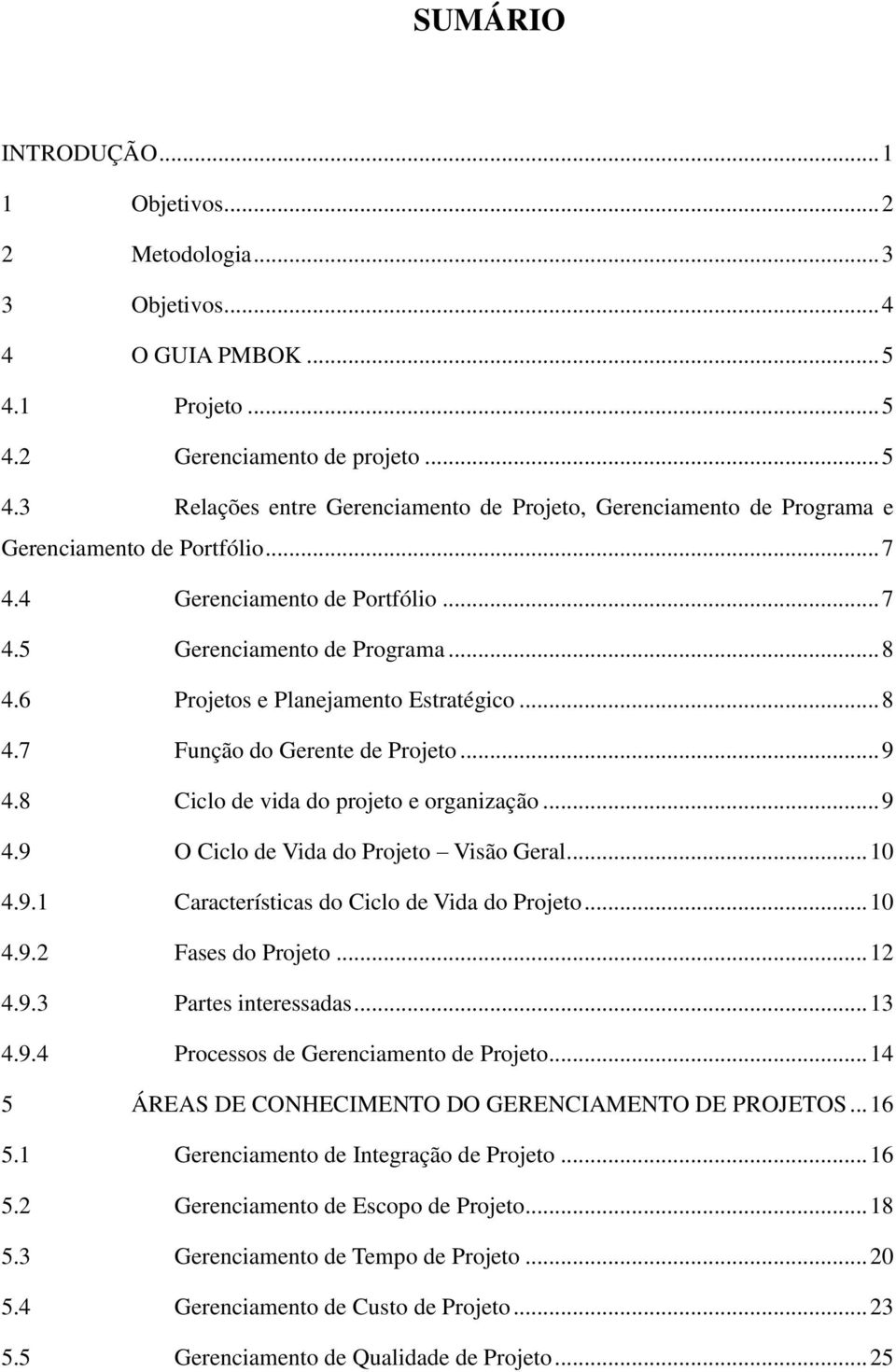 8 Ciclo de vida do projeto e organização... 9 4.9 O Ciclo de Vida do Projeto Visão Geral... 10 4.9.1 Características do Ciclo de Vida do Projeto... 10 4.9.2 Fases do Projeto... 12 4.9.3 Partes interessadas.