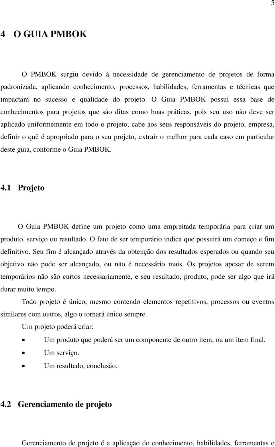 O Guia PMBOK possui essa base de conhecimentos para projetos que são ditas como boas práticas, pois seu uso não deve ser aplicado uniformemente em todo o projeto, cabe aos seus responsáveis do