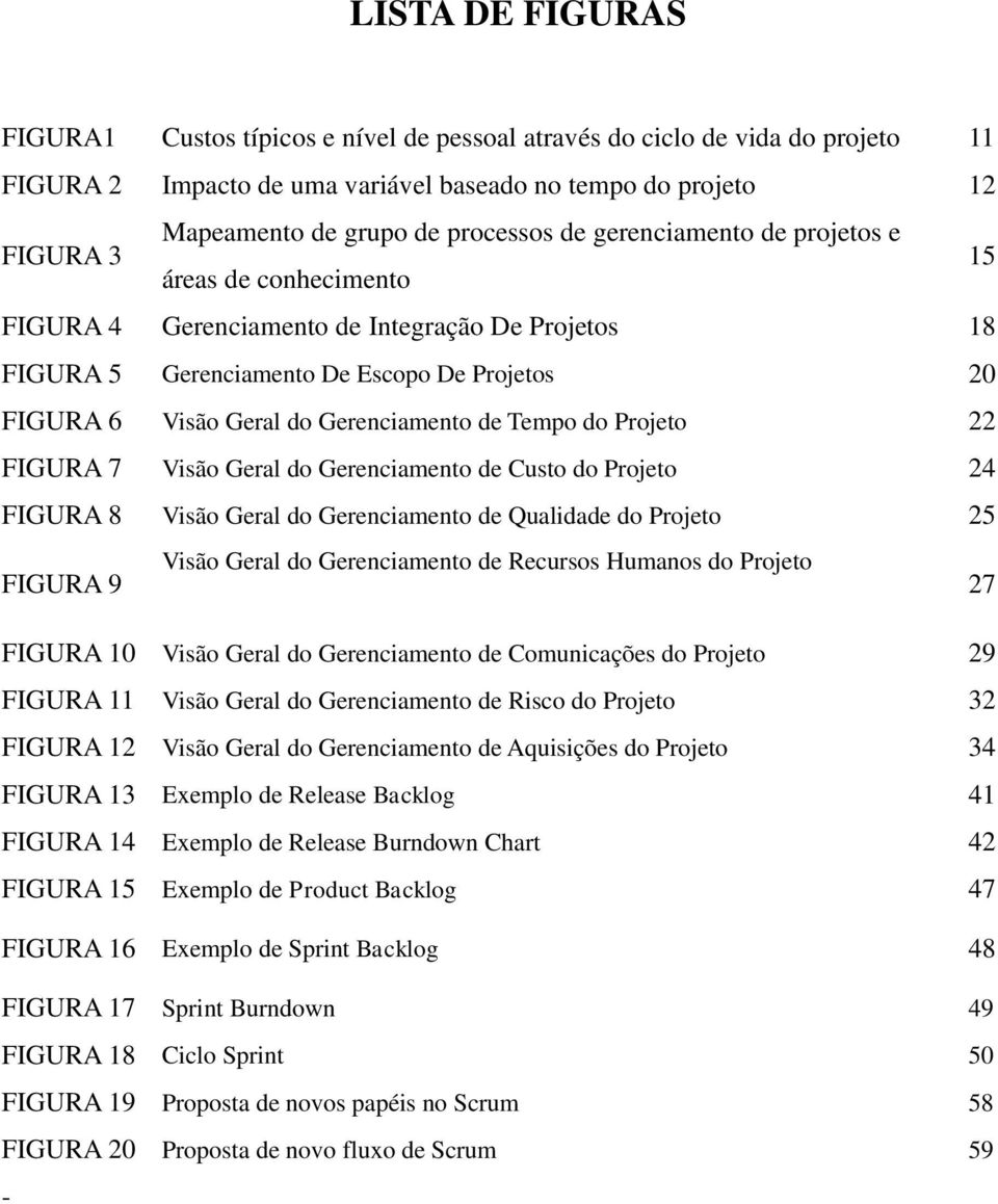 Gerenciamento de Tempo do Projeto 22 FIGURA 7 Visão Geral do Gerenciamento de Custo do Projeto 24 FIGURA 8 Visão Geral do Gerenciamento de Qualidade do Projeto 25 FIGURA 9 Visão Geral do