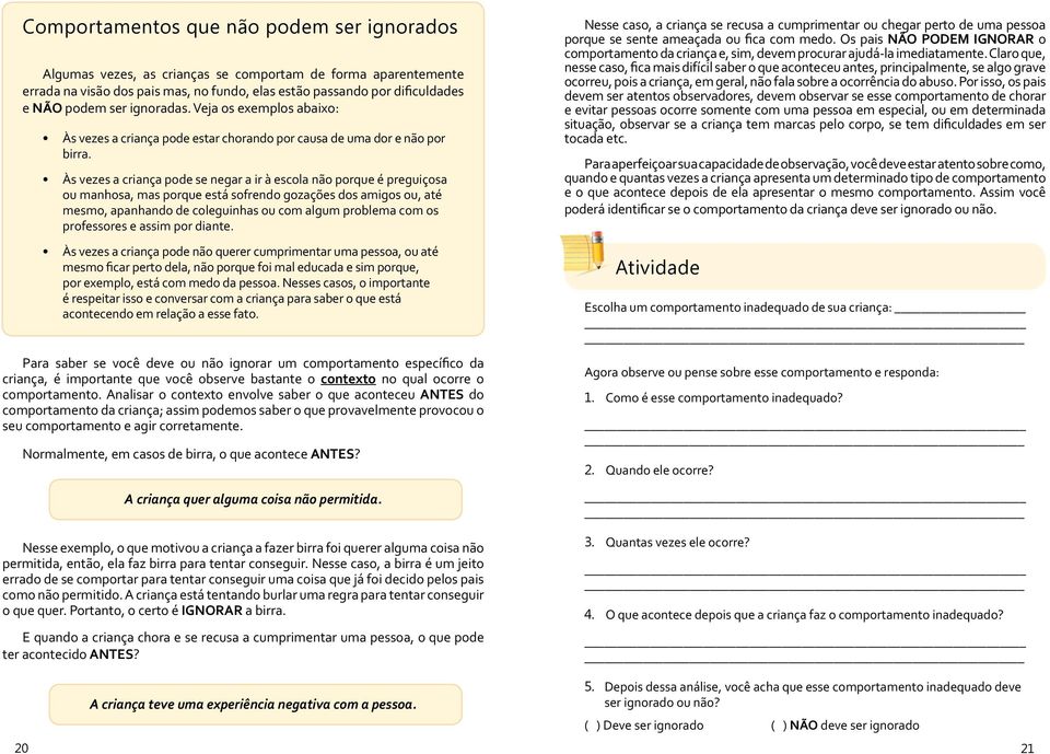 Às vezes a criança pode se negar a ir à escola não porque é preguiçosa ou manhosa, mas porque está sofrendo gozações dos amigos ou, até mesmo, apanhando de coleguinhas ou com algum problema com os