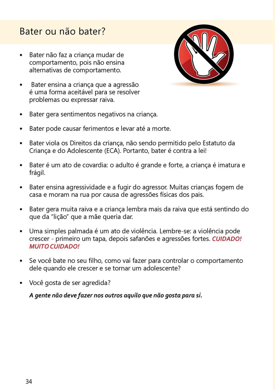 Bater pode causar ferimentos e levar até a morte. Bater viola os Direitos da criança, não sendo permitido pelo Estatuto da Criança e do Adolescente (ECA). Portanto, bater é contra a lei!