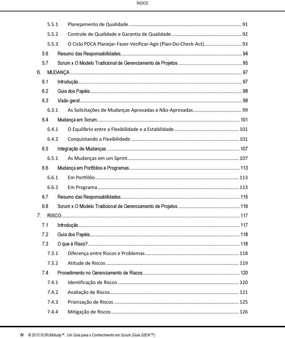 Visão geral... 98 6.3.1 As Solicitações de Mudanças Aprovadas e Não-Aprovadas... 99 6.4 Mudança em Scrum... 101 6.4.1 O Equilíbrio entre a Flexibilidade e a Estabilidade... 101 6.4.2 Conquistando a Flexibilidade.