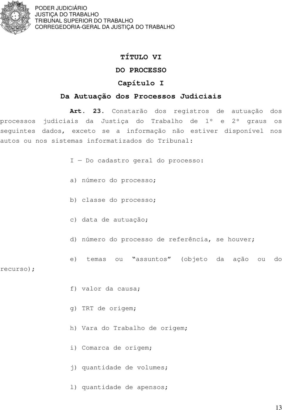 disponível nos autos ou nos sistemas informatizados do Tribunal: I Do cadastro geral do processo: a) número do processo; b) classe do processo; c) data de