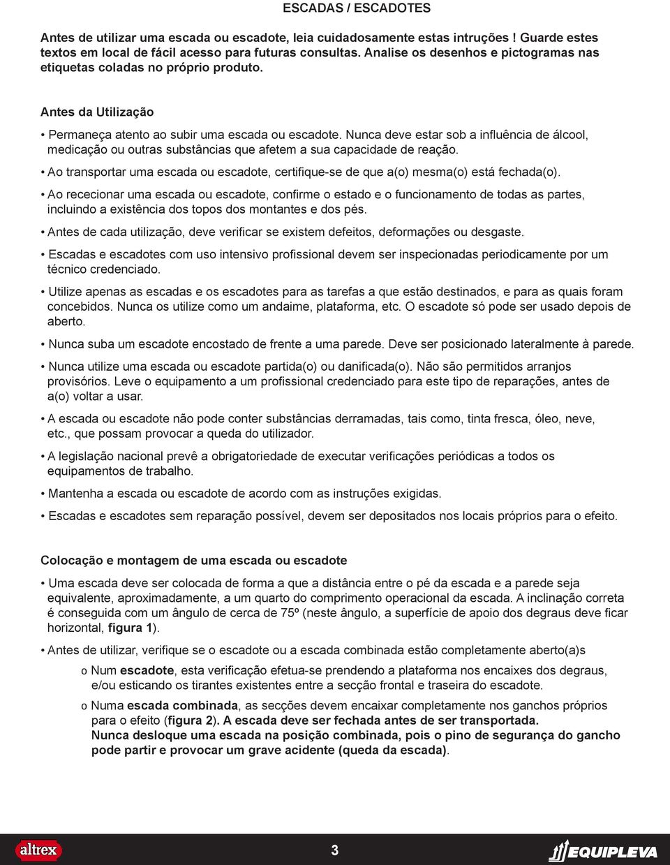 Nunca deve estar sob a influência de álcool, medicação ou outras substâncias que afetem a sua capacidade de reação.