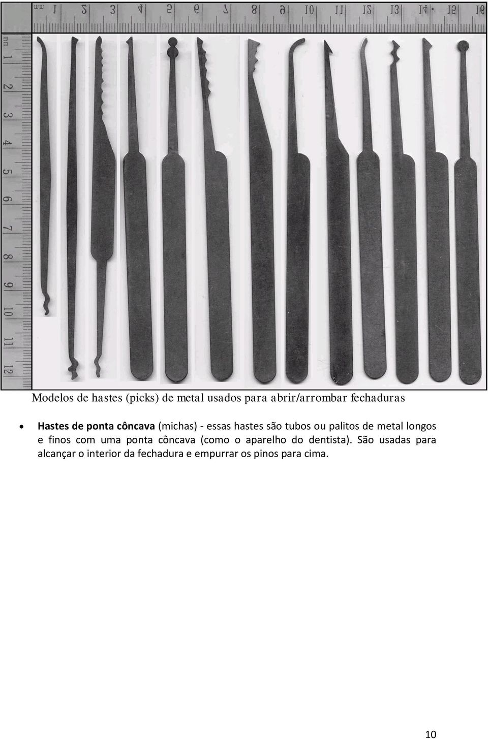 metal longos e finos com uma ponta côncava (como o aparelho do dentista).