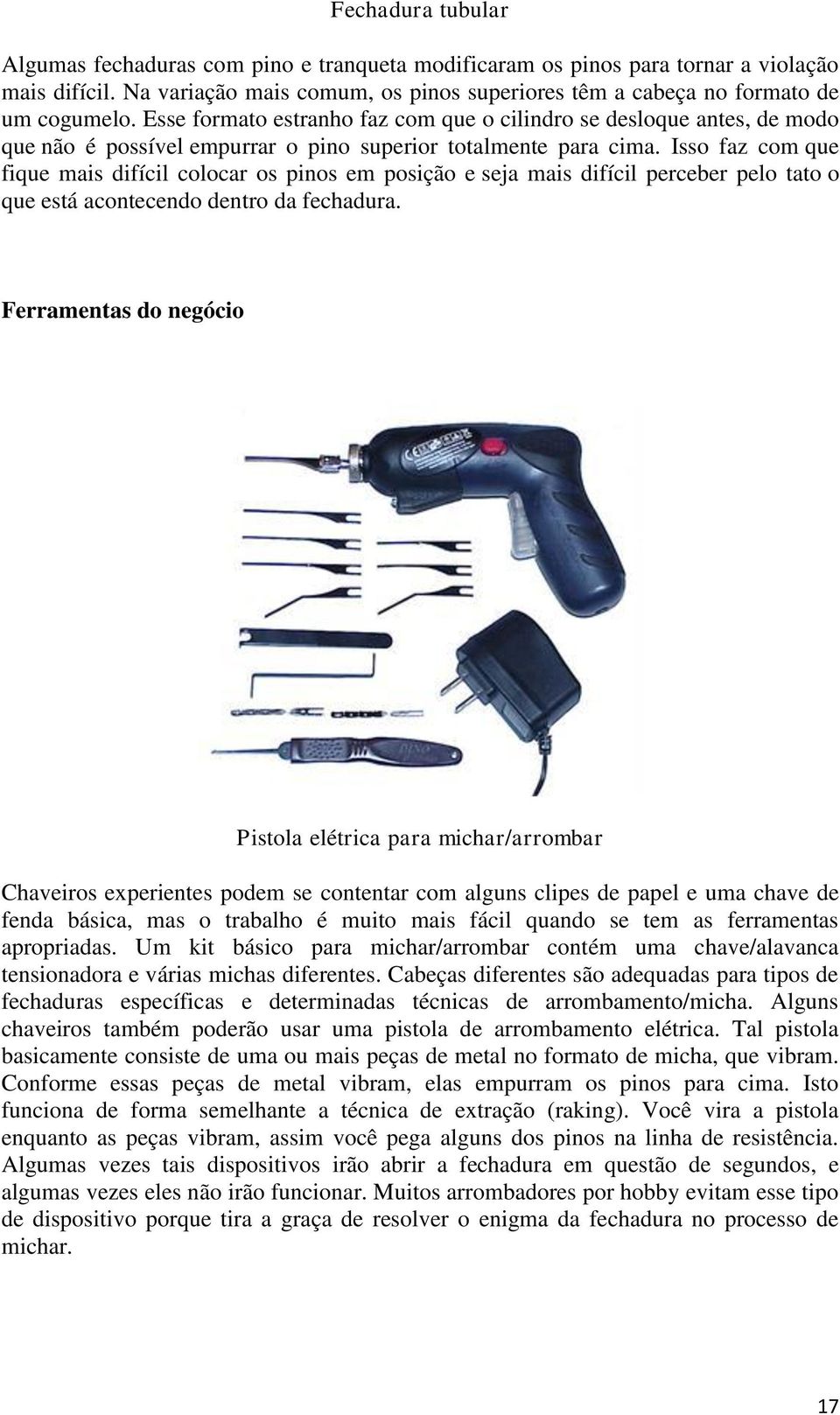 Isso faz com que fique mais difícil colocar os pinos em posição e seja mais difícil perceber pelo tato o que está acontecendo dentro da fechadura.