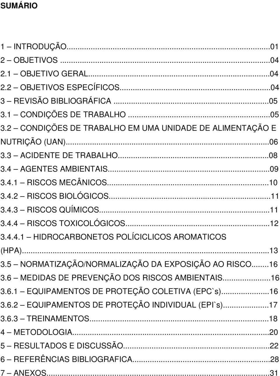 ..13 3.5 NORMATIZAÇÃO/NORMALIZAÇÃO DA EXPOSIÇÃO AO RISCO...16 3.6 MEDIDAS DE PREVENÇÃO DOS RISCOS AMBIENTAIS...16 3.6.1 EQUIPAMENTOS DE PROTEÇÃO COLETIVA (EPC`s)...16 3.6.2 EQUIPAMENTOS DE PROTEÇÃO INDIVIDUAL (EPI`s).