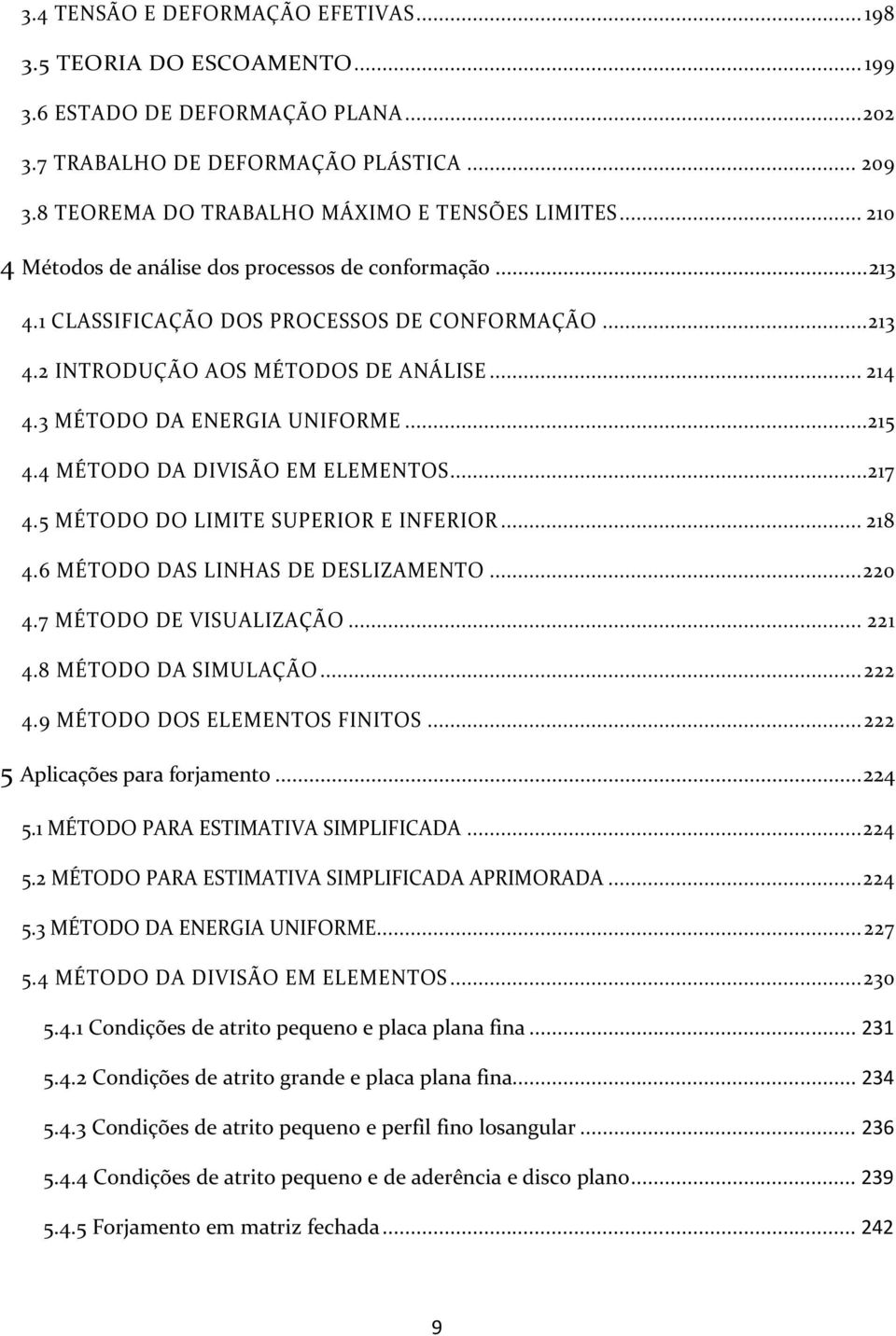 4 MÉTODO DA DIVISÃO EM ELEMENTOS...7 4.5 MÉTODO DO LIMITE SUPERIOR E INFERIOR... 8 4.6 MÉTODO DAS LINHAS DE DESLIZAMENTO... 0 4.7 MÉTODO DE VISUALIZAÇÃO... 4.8 MÉTODO DA SIMULAÇÃO... 4.9 MÉTODO DOS ELEMENTOS FINITOS.