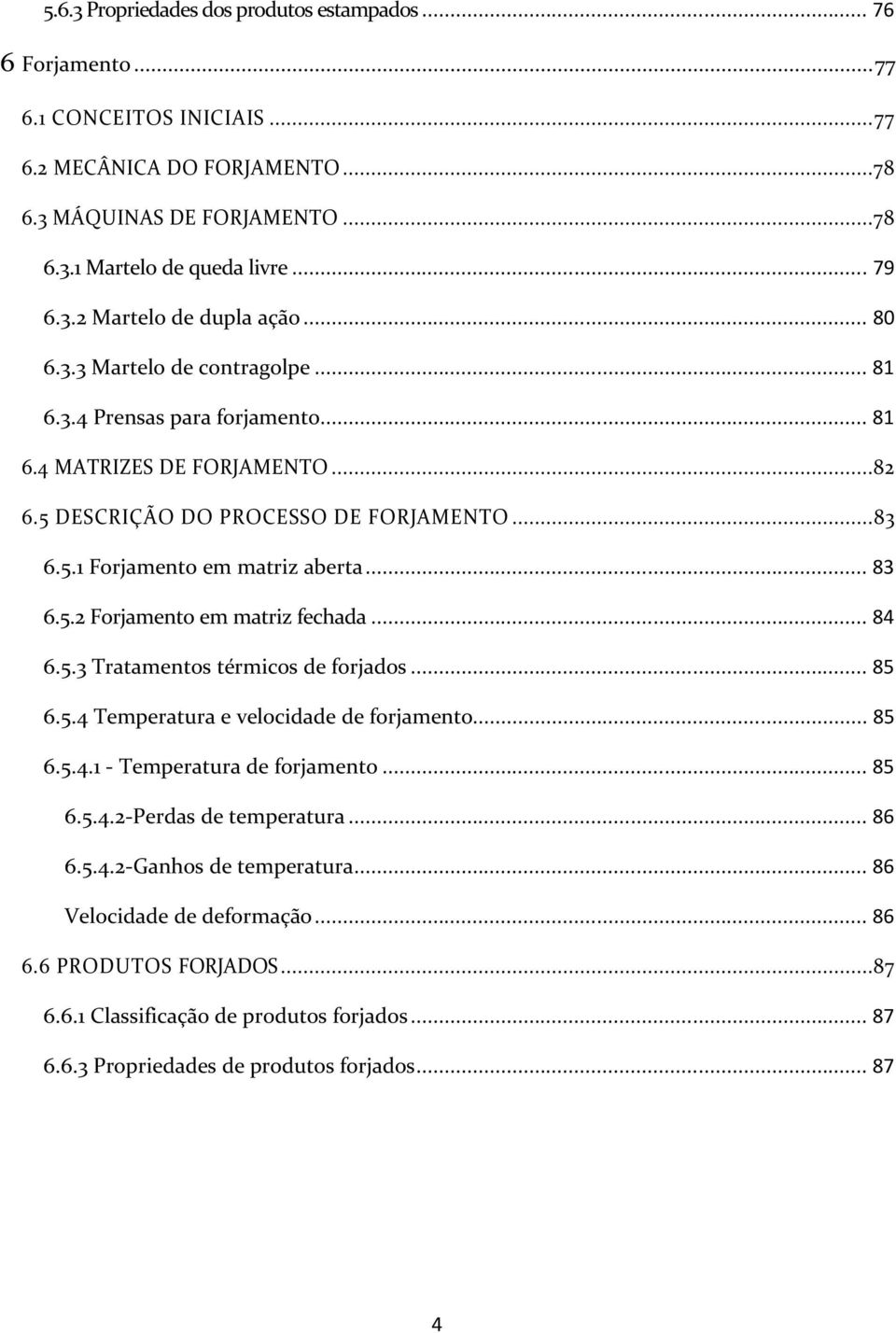 .. 8 6.5. Forjamento em matriz fechada... 84 6.5. Tratamentos térmicos de forjados... 85 6.5.4 Temperatura e velocidade de forjamento... 85 6.5.4. - Temperatura de forjamento... 85 6.5.4.-Perdas de temperatura.