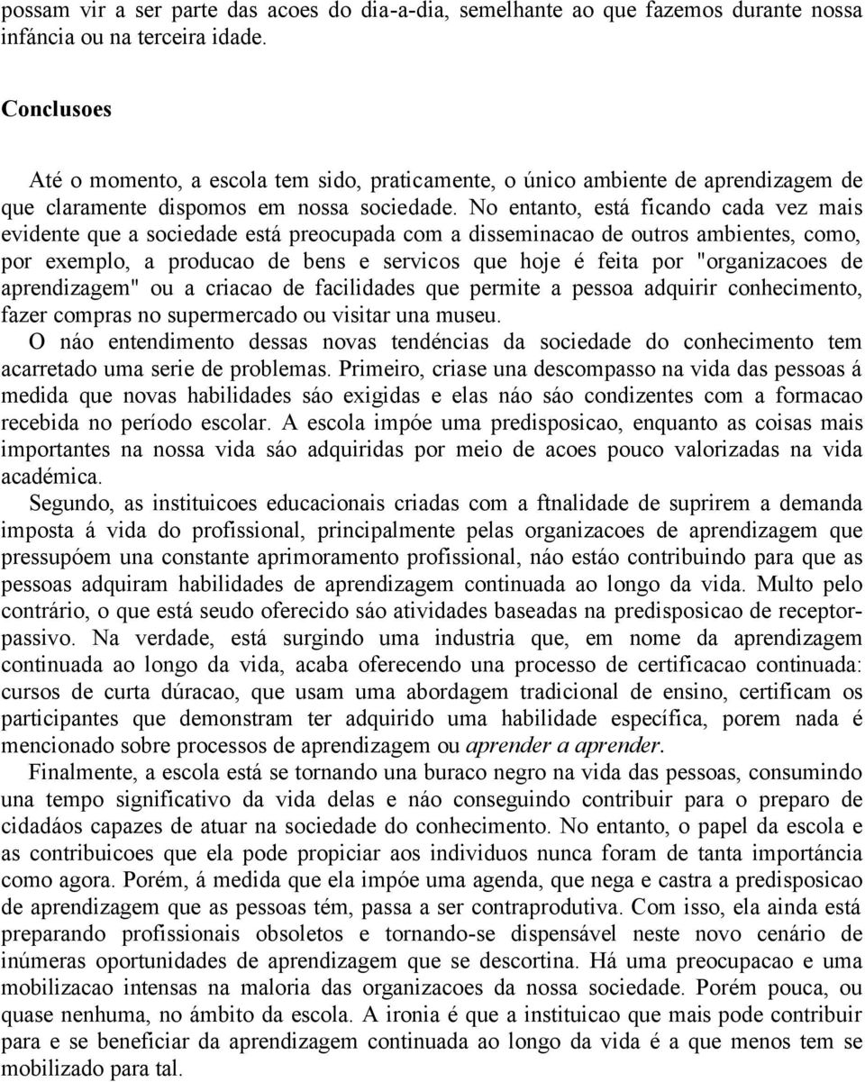 No entanto, está ficando cada vez mais evidente que a sociedade está preocupada com a disseminacao de outros ambientes, como, por exemplo, a producao de bens e servicos que hoje é feita por