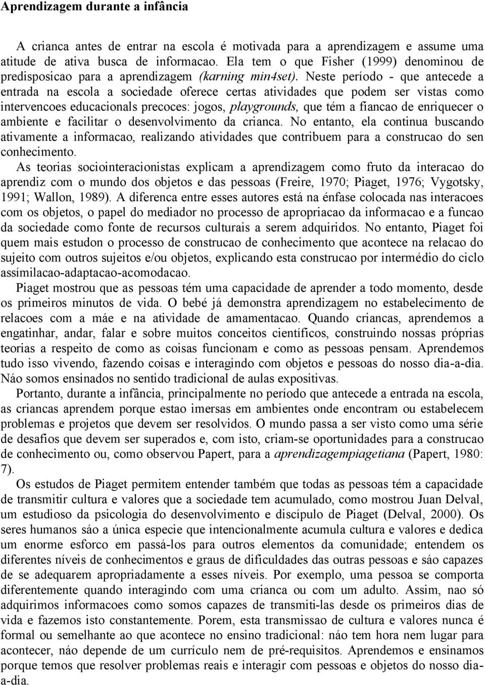 Neste período - que antecede a entrada na escola a sociedade oferece certas atividades que podem ser vistas como intervencoes educacionals precoces: jogos, playgrounds, que tém a fiancao de