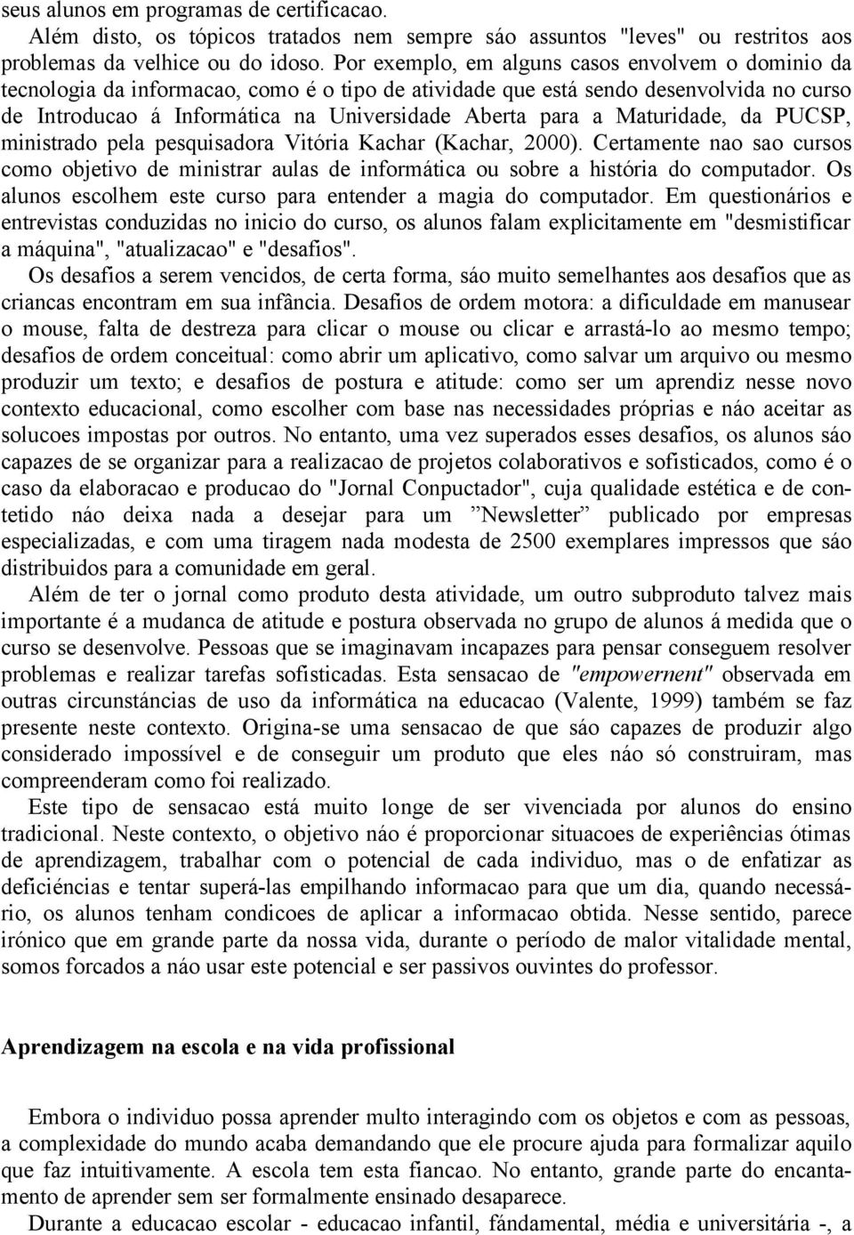 Maturidade, da PUCSP, ministrado pela pesquisadora Vitória Kachar (Kachar, 2000). Certamente nao sao cursos como objetivo de ministrar aulas de informática ou sobre a história do computador.