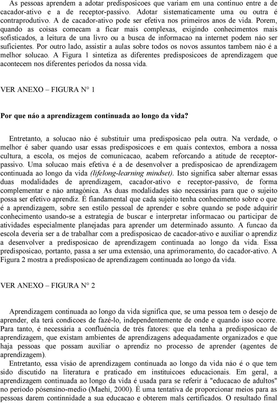 Porem, quando as coisas comecam a ficar mais complexas, exigindo conhecimentos mais sofisticados, a leitura de una livro ou a busca de informacao na internet podem náo ser suficientes.