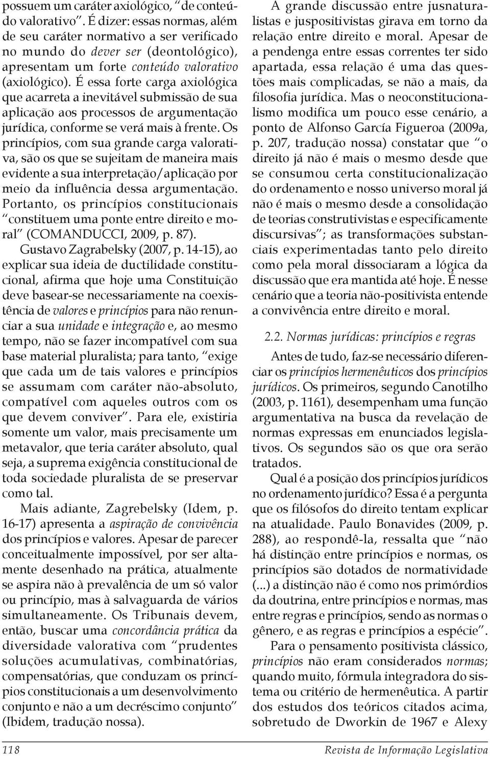 É essa forte carga axiológica que acarreta a inevitável submissão de sua aplicação aos processos de argumentação jurídica, conforme se verá mais à frente.