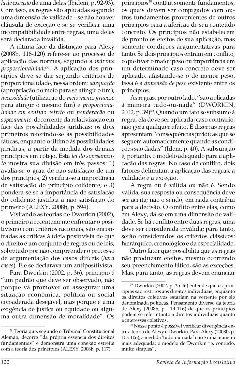 A última face da distinção para Alexy (2008b, 116-120) refere-se ao processo de aplicação das normas, segundo a máxima proporcionalidade 38.