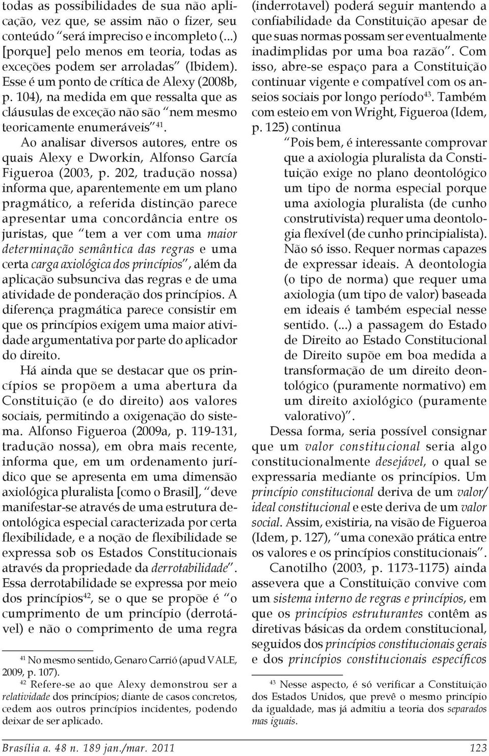 Ao analisar diversos autores, entre os quais Alexy e Dworkin, Alfonso García Figueroa (2003, p.