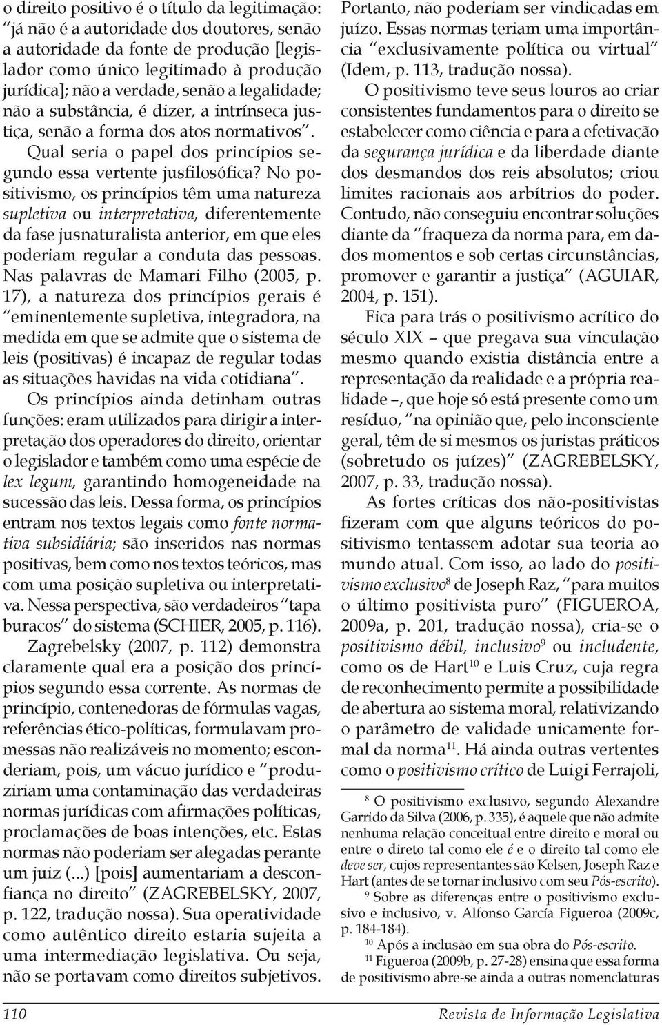 No positivismo, os princípios têm uma natureza supletiva ou interpretativa, diferentemente da fase jusnaturalista anterior, em que eles poderiam regular a conduta das pessoas.