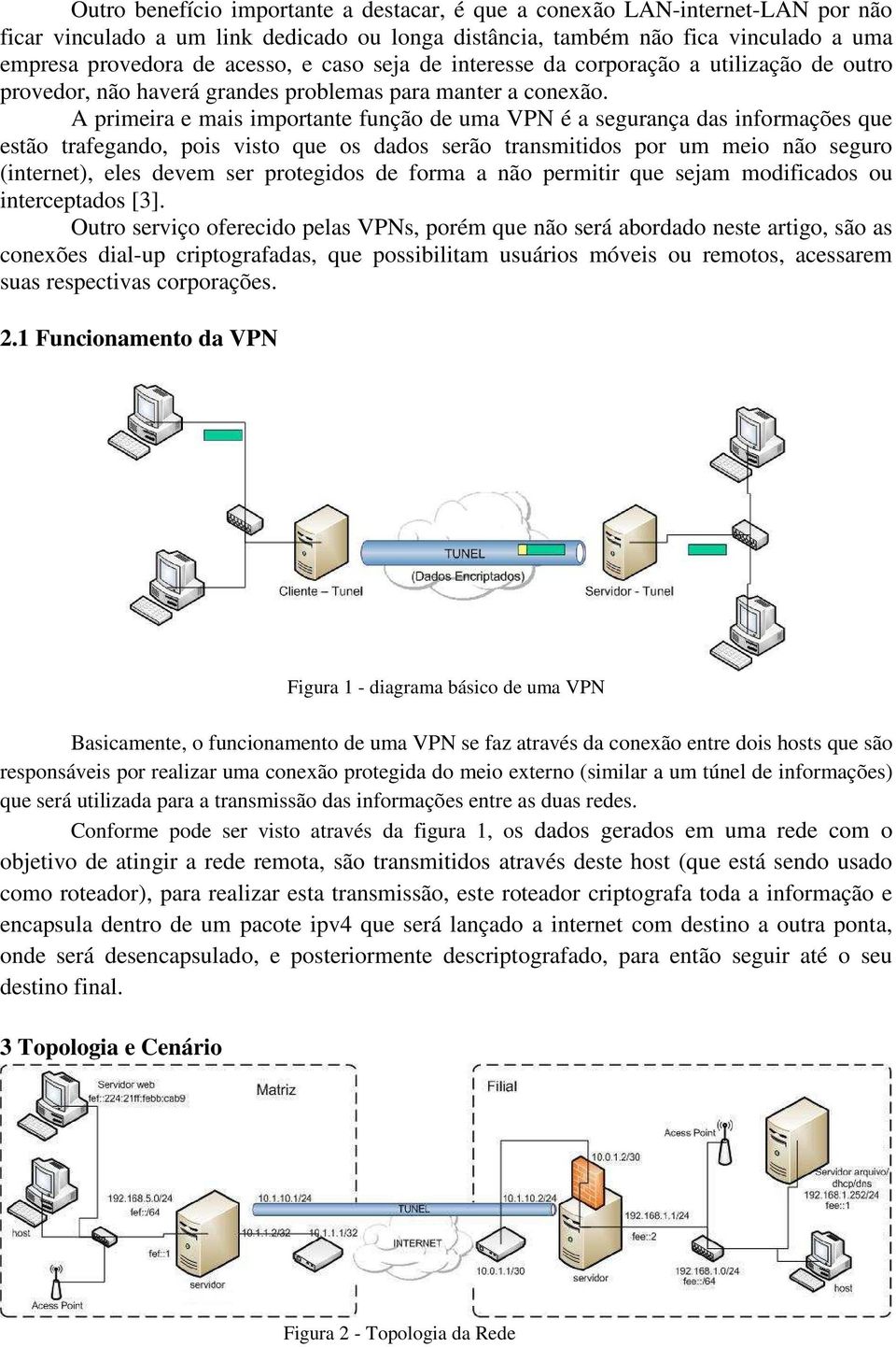 A primeira e mais importante função de uma VPN é a segurança das informações que estão trafegando, pois visto que os dados serão transmitidos por um meio não seguro (internet), eles devem ser