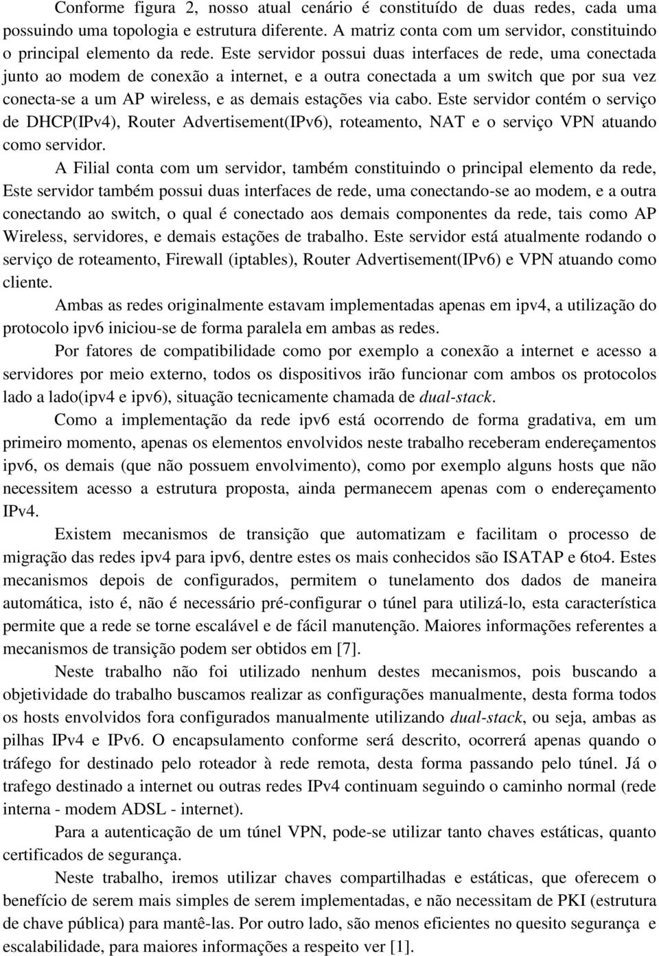 cabo. Este servidor contém o serviço de DHCP(IPv4), Router Advertisement(IPv6), roteamento, NAT e o serviço VPN atuando como servidor.