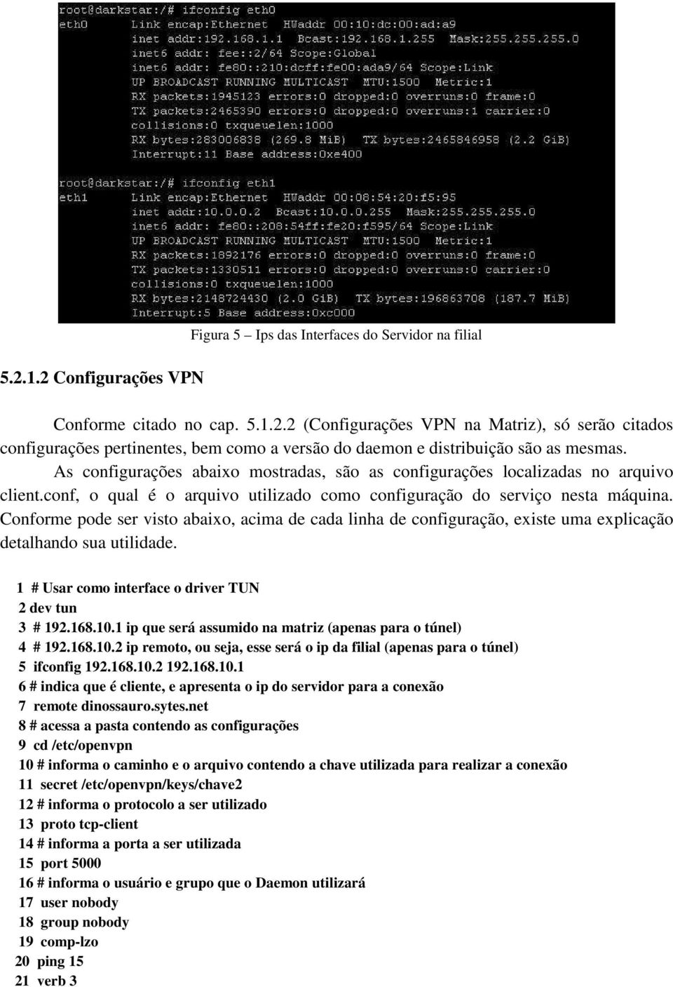 Conforme pode ser visto abaixo, acima de cada linha de configuração, existe uma explicação detalhando sua utilidade. 1 # Usar como interface o driver TUN 2 dev tun 3 # 192.168.10.