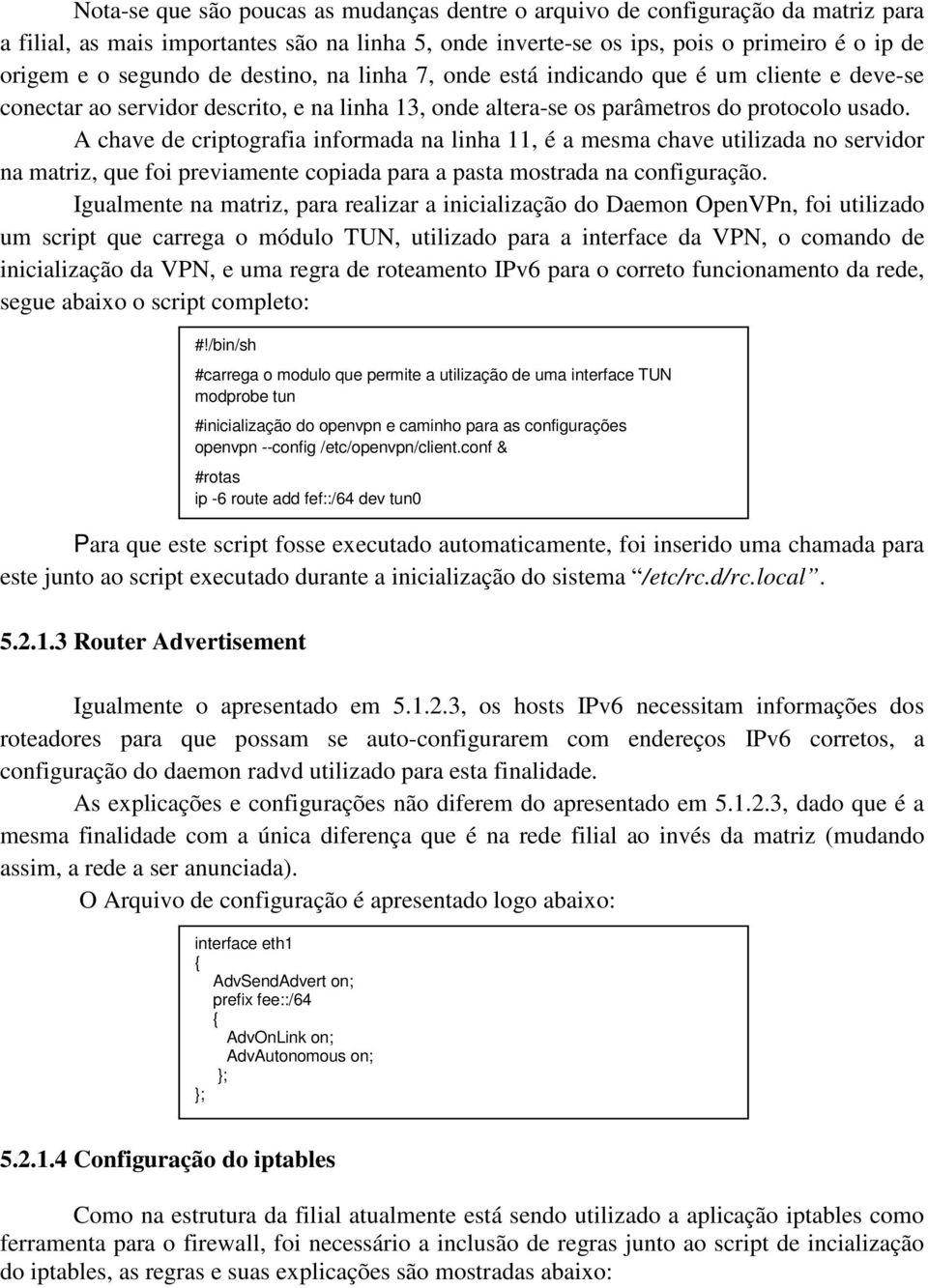 A chave de criptografia informada na linha 11, é a mesma chave utilizada no servidor na matriz, que foi previamente copiada para a pasta mostrada na configuração.