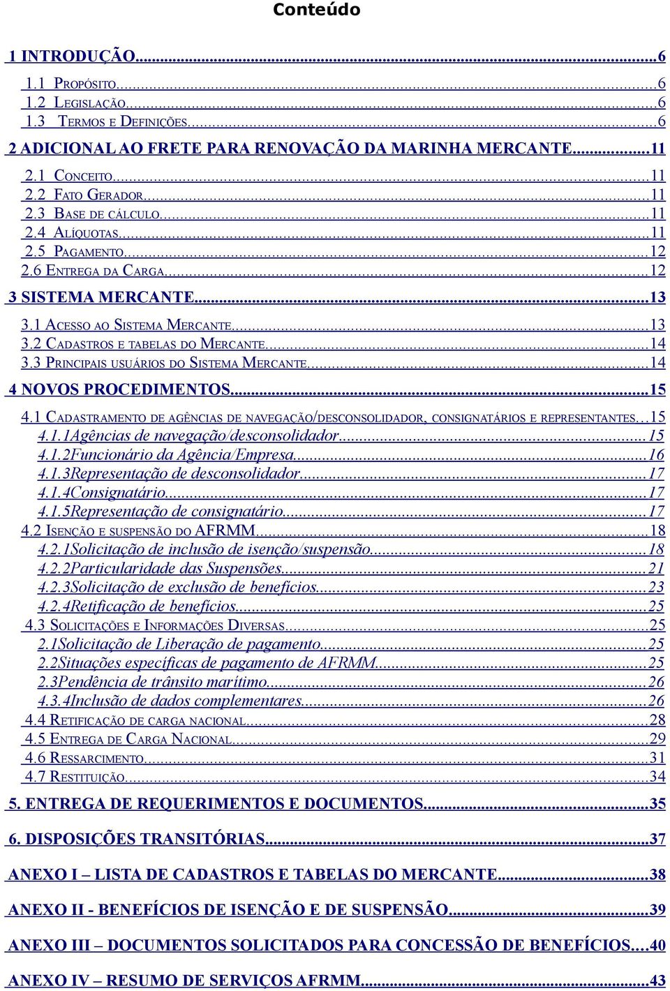 3 PRINCIPAIS USUÁRIOS DO SISTEMA MERCANTE...14 4 NOVOS PROCEDIMENTOS... 15 4.1 CADASTRAMENTO DE AGÊNCIAS DE NAVEGAÇÃO/DESCONSOLIDADOR, CONSIGNATÁRIOS E REPRESENTANTES...15 4.1.1Agências de navegação/desconsolidador.