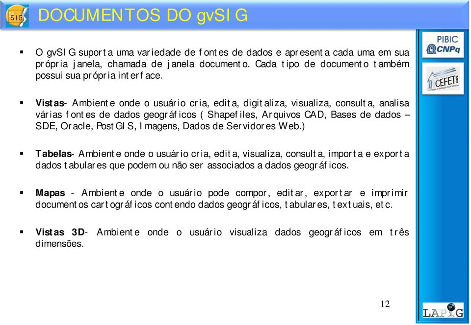 Vistas- Ambiente onde o usuário cria, edita, digitaliza, visualiza, consulta, analisa várias fontes de dados geográficos ( Shapefiles, Arquivos CAD, Bases de dados SDE, Oracle, PostGIS, Imagens,