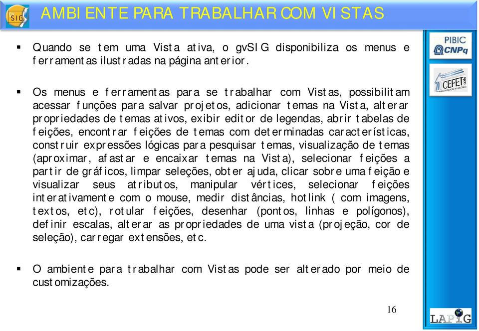 abrir tabelas de feições, encontrar feições de temas com determinadas características, construir expressões lógicas para pesquisar temas, visualização de temas (aproximar, afastar e encaixar temas na