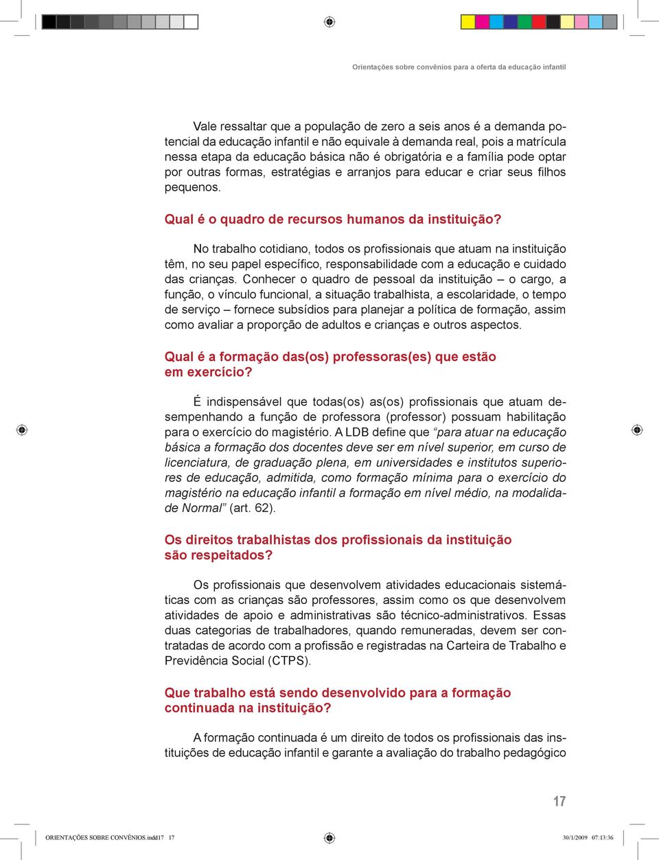 No trabalho cotidiano, todos os profissionais que atuam na instituição têm, no seu papel específico, responsabilidade com a educação e cuidado das crianças.