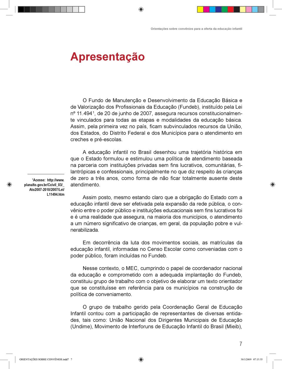 Assim, pela primeira vez no país, ficam subvinculados recursos da União, dos Estados, do Distrito Federal e dos Municípios para o atendimento em creches e pré-escolas. 1 Acesse: http://www. planalto.